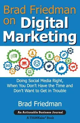 Brad Friedman a digitális marketingről: Doing Social Media Right, When You Don't Have the Time and Don't Want to Get in Trouble - Brad Friedman on Digital Marketing: Doing Social Media Right, When You Don't Have the Time and Don't Want to Get in Trouble