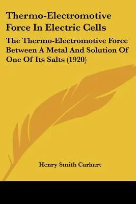 Termo-elektromotoros erő elektromos cellákban: A termo-elektromotoros erő egy fém és valamelyik sójának oldata között - Thermo-Electromotive Force In Electric Cells: The Thermo-Electromotive Force Between A Metal And Solution Of One Of Its Salts