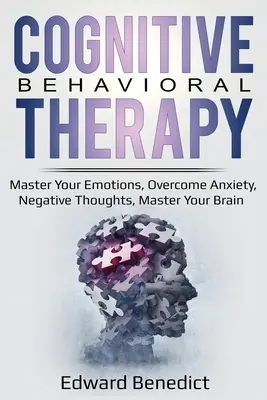 Kognitív viselkedésterápia: Az érzelmeid elsajátítása, a szorongás és a negatív gondolatok leküzdése, az agyad elsajátítása. - Cognitive Behavioral Therapy: Master Your Emotions, Overcome Anxiety, Negative Thoughts, Master Your Brain