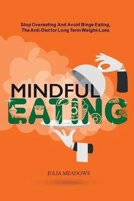 Mindful Eating, Stop Overeating and Binge Eating (Túlevés megállítása és a falási rohamok elkerülése), Az anti-diéta a hosszú távú súlyvesztéshez: Az érzelmi evés átalakítása egy egészségesebb kapcsolattá - Mindful Eating, Stop Overeating and Avoid Binge Eating, The Anti-Diet for Long Term Weight-Loss: Transform Emotional Eating to a Healthier Relationshi