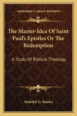Szent Pál apostol leveleinek Mester-ideája vagy a megváltás: A bibliai teológia tanulmánya - The Master-Idea Of Saint Paul's Epistles Or The Redemption: A Study Of Biblical Theology