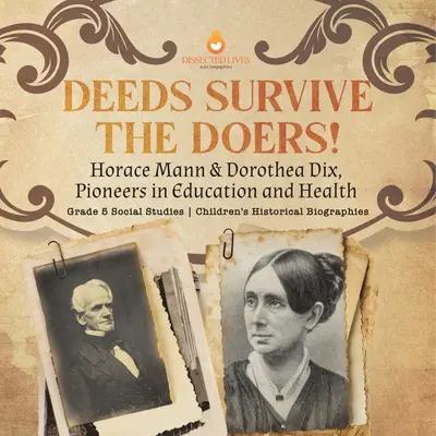 A tettek túlélik a tetteseket!: Horace Mann és Dorothea Dix, az oktatás és az egészségügy úttörői 5. osztály Társadalomismeret Gyermekek történelmi életrajzai - Deeds Survive the Doers!: Horace Mann & Dorothea Dix, Pioneers in Education and Health Grade 5 Social Studies Children's Historical Biographies