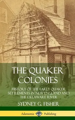 A kvéker kolóniák: A korai kvéker települések története Új-Angliában és a Delaware folyó mentén (Keménykötés) - The Quaker Colonies: History of the Early Quaker Settlements in New England and the Delaware River (Hardcover)