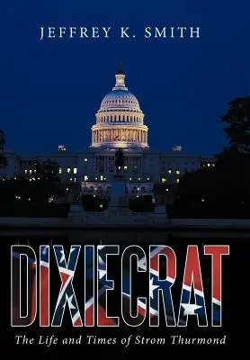 Dixiecrat: The Life and Times of Strom Thurmond