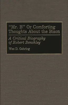 Mr. B avagy vigasztaló gondolatok a bölényekről: Robert Benchley kritikai életrajza - Mr. B or Comforting Thoughts about the Bison: A Critical Biography of Robert Benchley