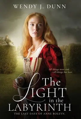 A fény a labirintusban: Anne Boleyn utolsó napjai. - The Light in the Labyrinth: The last days of Anne Boleyn.