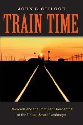 Train Time: A vasút és az Egyesült Államok tájképének közelgő átalakulása - Train Time: Railroads and the Imminent Reshaping of the United States Landscape