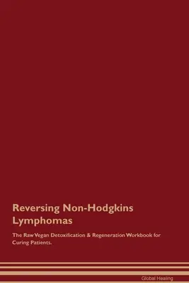 A Non-Hodgkins limfómák visszafordítása A nyers vegán méregtelenítés és regeneráció munkafüzet a betegek gyógyításához. - Reversing Non-Hodgkins Lymphomas The Raw Vegan Detoxification & Regeneration Workbook for Curing Patients.