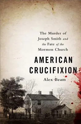 Amerikai keresztre feszítés: Joseph Smith meggyilkolása és a mormon egyház sorsa - American Crucifixion: The Murder of Joseph Smith and the Fate of the Mormon Church