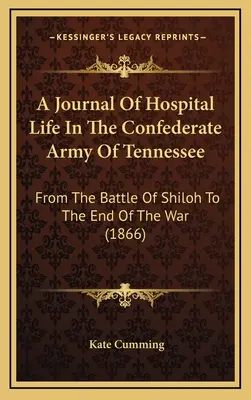 A Journal Of Hospital Life In The Confederate Army Of Tennessee: A shilohi csatától a háború végéig (1866) - A Journal Of Hospital Life In The Confederate Army Of Tennessee: From The Battle Of Shiloh To The End Of The War (1866)