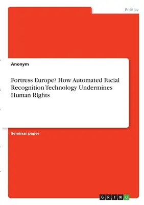 Európa erődje? Hogyan ássa alá az automatizált arcfelismerő technológia az emberi jogokat? - Fortress Europe? How Automated Facial Recognition Technology Undermines Human Rights