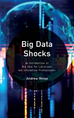 A nagy adatsokkok: Bevezetés a nagy adatokba könyvtárosok és információs szakemberek számára - Big Data Shocks: An Introduction to Big Data for Librarians and Information Professionals