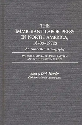 A bevándorló munkássajtó Észak-Amerikában, 1840-1970-es évek: An Annotated Bibliography: Volume 2: Migrants from Eastern and Southeastern Europe (2. kötet: Kelet- és Délkelet-Európából érkező bevándorlók) - The Immigrant Labor Press in North America, 1840s-1970s: An Annotated Bibliography: Volume 2: Migrants from Eastern and Southeastern Europe