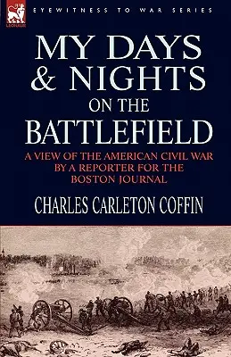 Napjaim és éjszakáim a csatatéren: a Boston Journal riporterének látlelete az amerikai polgárháborúról - My Days and Nights on the Battlefield: a view of the American Civil War by a Reporter for the Boston Journal