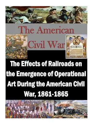 A vasutak hatása a hadműveleti művészet kialakulására az amerikai polgárháborúban, 1861-1865 között - The Effects of Railroads on the Emergence of Operational Art During the American Civil War, 1861-1865