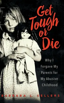 Légy kemény vagy halj meg: Miért bocsátottam meg a szüleimnek a bántalmazó gyermekkorom miatt - Get Tough or Die: Why I Forgave My Parents for My Abusive Childhood