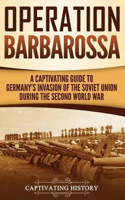 Barbarossa hadművelet: Magával ragadó kalauz a Hitler és a Szovjetunió közötti háború 1941-45-ös nyitó hónapjaihoz - Operation Barbarossa: A Captivating Guide to the Opening Months of the War between Hitler and the Soviet Union in 1941-45