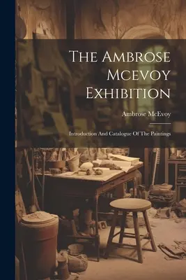 Az Ambrose Mcevoy-kiállítás: Bevezetés és katalógus a festmények - The Ambrose Mcevoy Exhibition: Introduction And Catalogue Of The Paintings