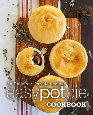 Easy Pot Pie szakácskönyv: 50 finom Pot Pie receptek (2. kiadás) - Easy Pot Pie Cookbook: 50 Delicious Pot Pie Recipes (2nd Edition)