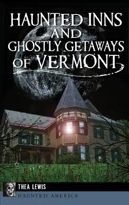 Vermont kísértetjárta fogadói és kísérteties üdülőhelyei - Haunted Inns and Ghostly Getaways of Vermont