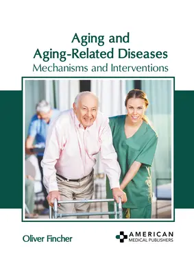 Az öregedés és az öregedéssel összefüggő betegségek: Mechanizmusok és beavatkozások - Aging and Aging-Related Diseases: Mechanisms and Interventions