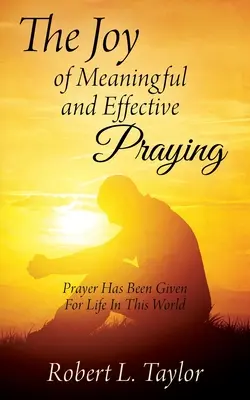 Az értelmes és hatékony imádkozás öröme: Az imádság az élethez adatott ebben a világban - The Joy of Meaningful and Effective Praying: Prayer Has Been Given For Life In This World