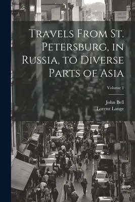 Utazások Szentpétervárról, Oroszországból, Ázsia különböző részeibe; 1. kötet - Travels From St. Petersburg, in Russia, to Diverse Parts of Asia; Volume 1