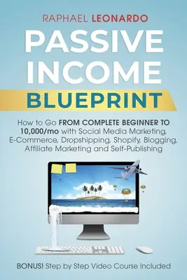 Passzív jövedelem tervrajz: Hogyan juthatsz el teljes kezdőtől 10000/Mo-ig a közösségi média marketinggel, ECommerce, Dropshipping, Shopify, Blogging, - Passive Income Blueprint: How To Go From Complete Beginner To 10000/Mo With Social Media Marketing, ECommerce, Dropshipping, Shopify, Blogging,