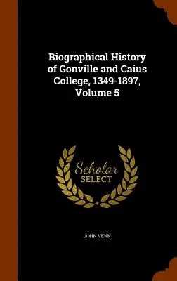 A Gonville és Caius College életrajzi története, 1349-1897, 5. kötet - Biographical History of Gonville and Caius College, 1349-1897, Volume 5