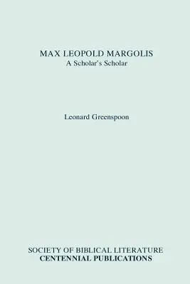 Max Leopold Margolis: Max Margolis: A Scholar's Scholar - Max Leopold Margolis: A Scholar's Scholar