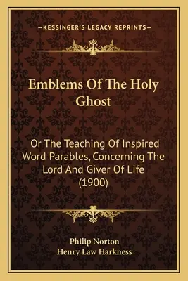 A Szentlélek jelképei: Vagy az ihletett szó példázatainak tanítása az Úrról és az élet adományozójáról (1900) - Emblems Of The Holy Ghost: Or The Teaching Of Inspired Word Parables, Concerning The Lord And Giver Of Life (1900)