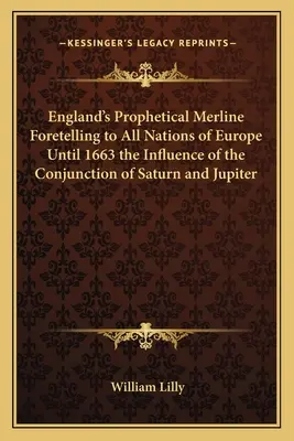 Anglia prófétikus Merline-ja, amely 1663-ig Európa minden nemzetének megjósolja a Szaturnusz és a Jupiter konjungiójának hatását. - England's Prophetical Merline Foretelling to All Nations of Europe Until 1663 the Influence of the Conjunction of Saturn and Jupiter