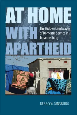 Otthon az apartheiddel: A házi szolgálat rejtett tájai Johannesburgban - At Home with Apartheid: The Hidden Landscapes of Domestic Service in Johannesburg