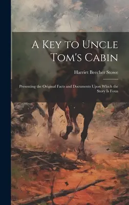 Kulcs Tom bácsi kunyhójához; Az eredeti tények és dokumentumok bemutatása, amelyeken a történet alapszik - A key to Uncle Tom's Cabin; Presenting the Original Facts and Documents Upon Which the Story is Foun