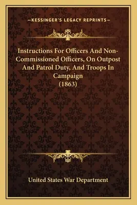 Utasítások tiszteknek és tiszthelyetteseknek, előőrsi és őrjárati szolgálatra, valamint hadjáratban lévő csapatoknak (1863) - Instructions For Officers And Non-Commissioned Officers, On Outpost And Patrol Duty, And Troops In Campaign (1863)