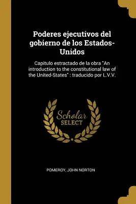 Poderes ejecutivos del gobierno de los Estados-Unidos: Capitulo estractado de la obra Bevezetés az Egyesült Államok alkotmányjogába