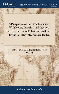 Az Újszövetség parafrázisa, tanbeli és gyakorlati jegyzetekkel, vallásos családok használatára alkalmas, ... A néhai tiszteletes, Richard Baxt úr által. - A Paraphrase on the New Testament, With Notes, Doctrinal and Practical, Fitted to the use of Religious Families, ... By the Late Rev. Mr. Richard Baxt