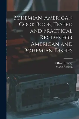 Bohém-amerikai szakácskönyv, kipróbált és gyakorlatias receptek amerikai és bohém ételekhez - Bohemian-American Cook Book, Tested and Practical Recipes for American and Bohemian Dishes