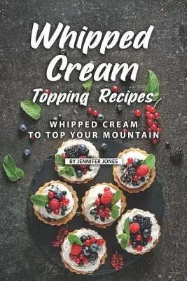 Tejszínhabos tejszínhabos receptek: Tejszínhab a hegy tetejére - Whipped Cream Topping Recipes: Whipped Cream to Top Your Mountain