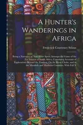 Egy vadász vándorlásai Afrikában: Kilenc év elbeszélése Dél-Afrika távoli belsejének vadállománya között töltött kilenc évről, amely beszámolót tartalmaz a vadászatról és a vadászatról. - A Hunter's Wanderings in Africa: Being a Narrative of Nine Years Spent Amongst the Game of the Far Interior of South Africa, Containing Accounts of Ex