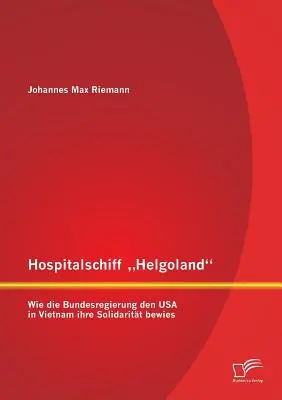 Hospitalschiff Helgoland: Wie die Bundesregierung den USA in Vietnam ihre Solidaritt bewies” - Hospitalschiff Helgoland: Wie die Bundesregierung den USA in Vietnam ihre Solidaritt bewies