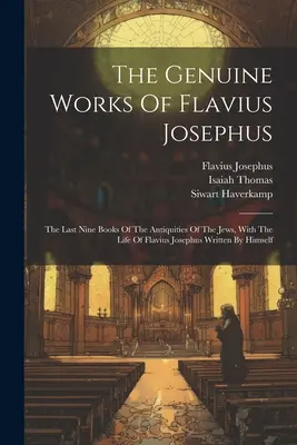 Flavius Josephus valódi művei: A zsidók régiségeinek utolsó kilenc könyve, Flavius Josephus saját maga által írt életével együtt - The Genuine Works Of Flavius Josephus: The Last Nine Books Of The Antiquities Of The Jews, With The Life Of Flavius Josephus Written By Himself