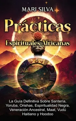 Prcticas Espirituales Africanas: La gua definitiva sobre santera, yoruba, orishas, espiritualidad negra, veneracin ancestral, maat, vud haitiano