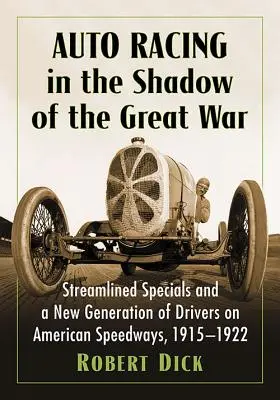 Autóversenyzés a Nagy Háború árnyékában: Áramvonalas különleges autók és a versenyzők új generációja az amerikai gyorsulási pályákon, 1915-1922 - Auto Racing in the Shadow of the Great War: Streamlined Specials and a New Generation of Drivers on American Speedways, 1915-1922