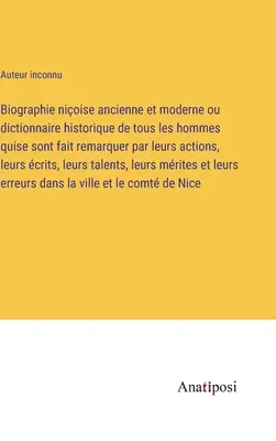 Biographie nioise ancienne et moderne ou dictionnaire historique de tous les hommes quise sont fait remarquer par leurs actions, leurs crits, leurs