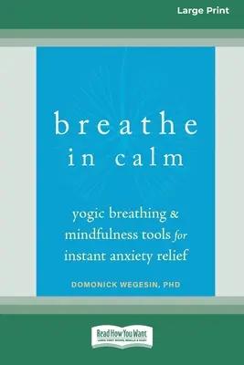 Lélegezz nyugodtan: Jógikus légzés és mindfulness eszközök az azonnali szorongásoldáshoz [Large Print 16 Pt Edition] - Breathe In Calm: Yogic Breathing and Mindfulness Tools for Instant Anxiety Relief [Large Print 16 Pt Edition]