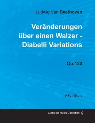 Ludwig Van Beethoven - Vernderungen ber einen Walzer - Diabelli-variációk - Op. 120 - Teljes kotta: Életrajzzal Joseph Otten - Ludwig Van Beethoven - Vernderungen ber einen Walzer - Diabelli Variations - Op. 120 - A Full Score: With a Biography by Joseph Otten