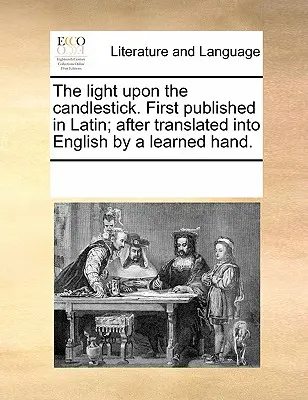 A gyertyatartó fénye. Először latinul jelent meg; azután egy tanult kéz által angolra fordítva. - The Light Upon the Candlestick. First Published in Latin; After Translated Into English by a Learned Hand.