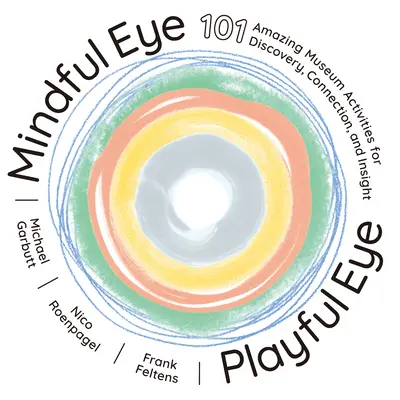 Mindful Eye, Playful Eye: 101 csodálatos múzeumi tevékenység a felfedezésért, kapcsolatteremtésért és betekintésért - Mindful Eye, Playful Eye: 101 Amazing Museum Activities for Discovery, Connection, and Insight