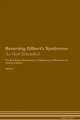 A Gilbert-szindróma visszafordítása: The Raw Vegan Plant-Based Detoxification & Regeneration Workbook for Healing Patients. 1. kötet - Reversing Gilbert's Syndrome: As God Intended The Raw Vegan Plant-Based Detoxification & Regeneration Workbook for Healing Patients. Volume 1